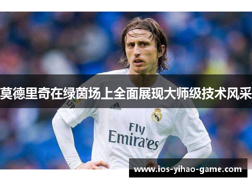 莫德里奇在绿茵场上全面展现大师级技术风采