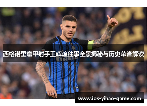 西格诺里意甲射手王辉煌往事全景揭秘与历史荣誉解读 西格诺里意甲射手王辉煌往事全景揭秘与历史荣誉解读
