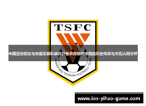 中国足协标志与各俱乐部队徽设计差异背后所体现的历史传承与文化认同分析
