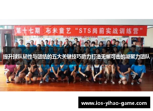 提升球队韧性与团结的五大关键技巧助力打造无懈可击的凝聚力团队 提升球队韧性与团结的五大关键技巧助力打造无懈可击的凝聚力团队
