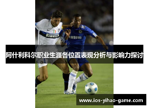 阿什利科尔职业生涯各位置表现分析与影响力探讨