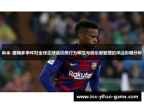鲁本-塞梅多事件对全球足球运动员行为规范与俱乐部管理的深远影响分析