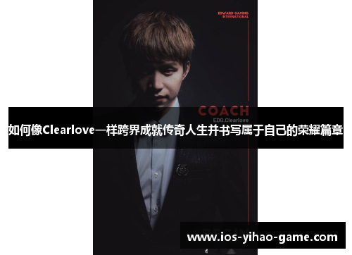 如何像Clearlove一样跨界成就传奇人生并书写属于自己的荣耀篇章 如何像Clearlove一样跨界成就传奇人生并书写属于自己的荣耀篇章