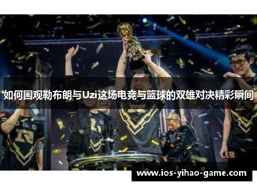 如何围观勒布朗与Uzi这场电竞与篮球的双雄对决精彩瞬间 如何围观勒布朗与Uzi这场电竞与篮球的双雄对决精彩瞬间