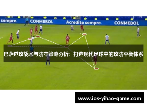 巴萨进攻战术与防守策略分析:打造现代足球中的攻防平衡体系 巴萨进攻战术与防守策略分析:打造现代足球中的攻防平衡体系