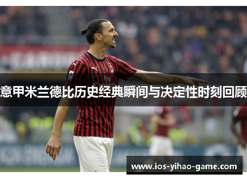 意甲米兰德比历史经典瞬间与决定性时刻回顾