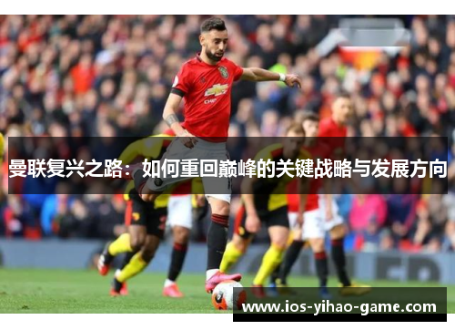 曼联复兴之路：如何重回巅峰的关键战略与发展方向