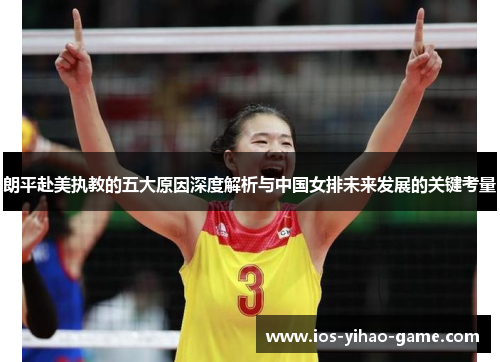 朗平赴美执教的五大原因深度解析与中国女排未来发展的关键考量 朗平赴美执教的五大原因深度解析与中国女排未来发展的关键考量