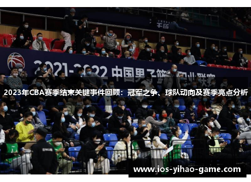 2023年CBA赛季结束关键事件回顾：冠军之争、球队动向及赛季亮点分析