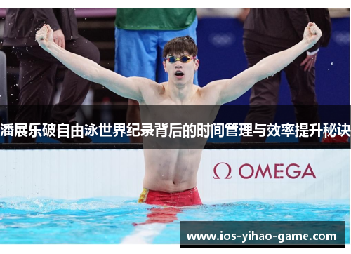 潘展乐破自由泳世界纪录背后的时间管理与效率提升秘诀 潘展乐破自由泳世界纪录背后的时间管理与效率提升秘诀