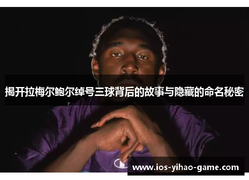 揭开拉梅尔鲍尔绰号三球背后的故事与隐藏的命名秘密