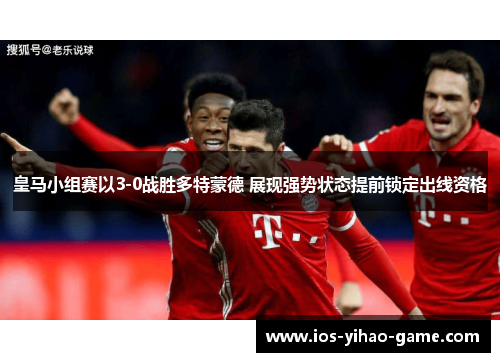 皇马小组赛以3-0战胜多特蒙德 展现强势状态提前锁定出线资格 皇马小组赛以3-0战胜多特蒙德 展现强势状态提前锁定出线资格