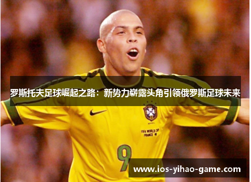 罗斯托夫足球崛起之路：新势力崭露头角引领俄罗斯足球未来