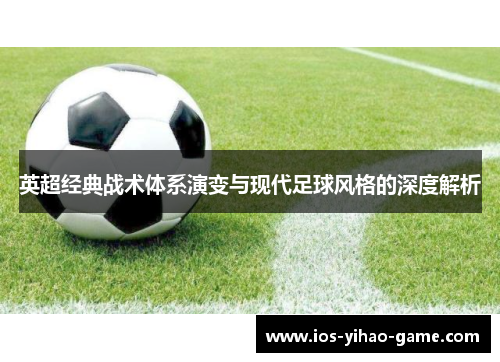 英超经典战术体系演变与现代足球风格的深度解析 英超经典战术体系演变与现代足球风格的深度解析