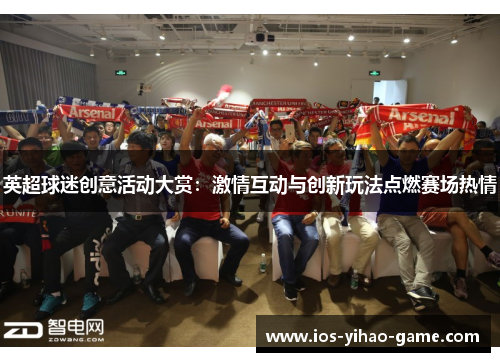 英超球迷创意活动大赏：激情互动与创新玩法点燃赛场热情