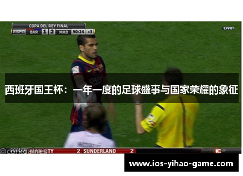 西班牙国王杯:一年一度的足球盛事与国家荣耀的象征 西班牙国王杯:一年一度的足球盛事与国家荣耀的象征