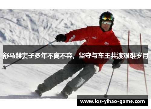 舒马赫妻子多年不离不弃，坚守与车王共渡艰难岁月