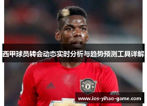 西甲球员转会动态实时分析与趋势预测工具详解