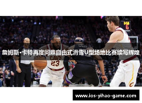 詹姆斯·卡特再度问鼎自由式滑雪U型场地比赛续写辉煌 詹姆斯·卡特再度问鼎自由式滑雪U型场地比赛续写辉煌